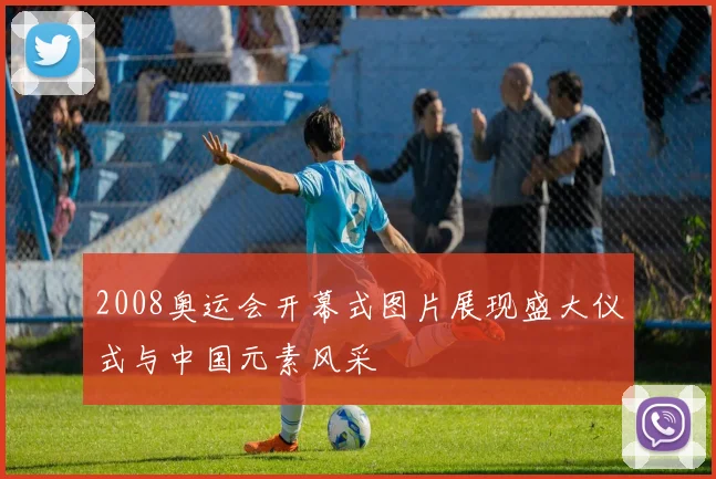 2008奥运会开幕式图片展现盛大仪式与中国元素风采