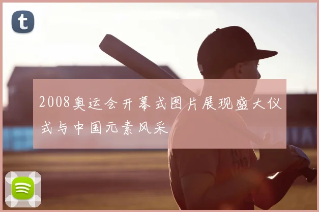 2008奥运会开幕式图片展现盛大仪式与中国元素风采