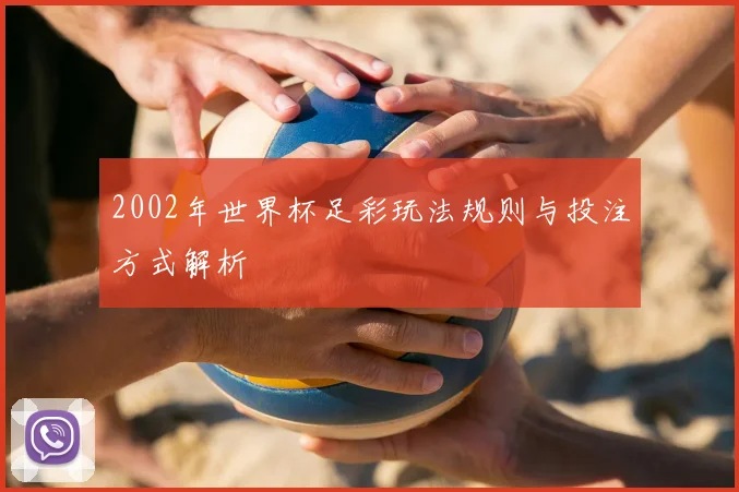 2002年世界杯足彩玩法规则与投注方式解析