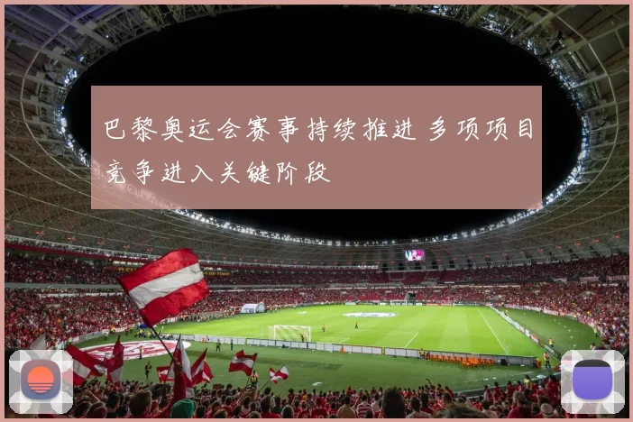 巴黎奥运会赛事持续推进 多项项目竞争进入关键阶段