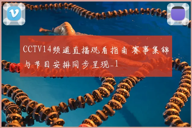 CCTV14频道直播观看指南 赛事集锦与节目安排同步呈现_1