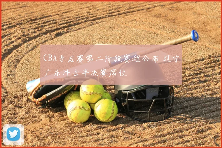 CBA季后赛第二阶段赛程公布 辽宁广东冲击半决赛席位