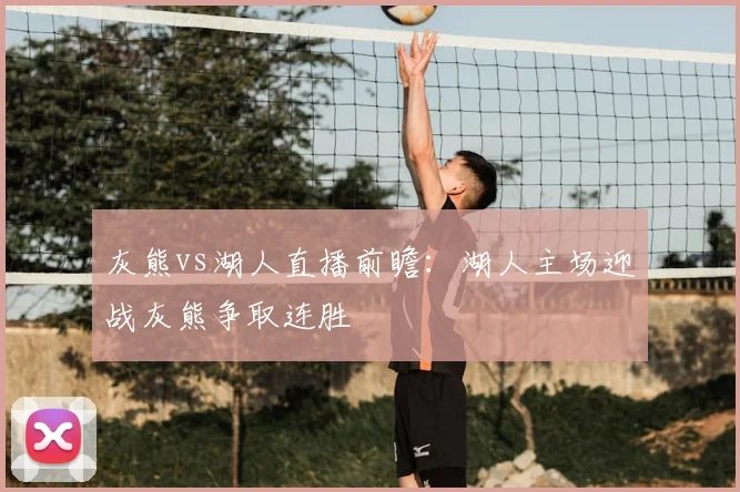 灰熊vs湖人直播前瞻：湖人主场迎战灰熊争取连胜