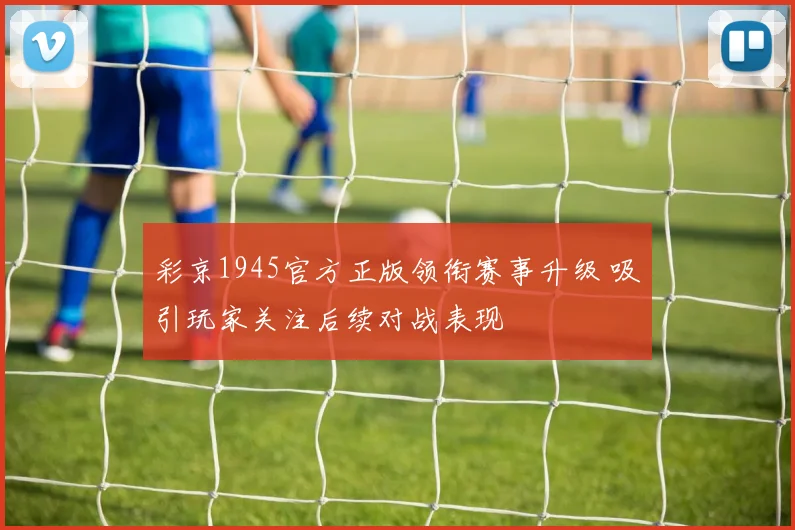 彩京1945官方正版领衔赛事升级 吸引玩家关注后续对战表现