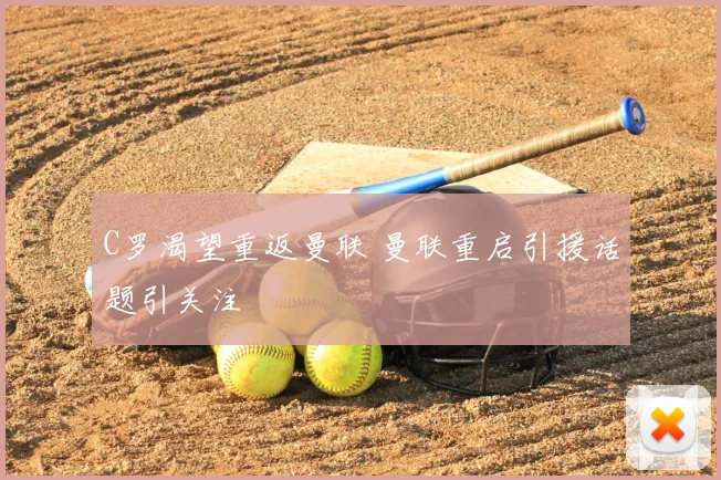 C罗渴望重返曼联 曼联重启引援话题引关注