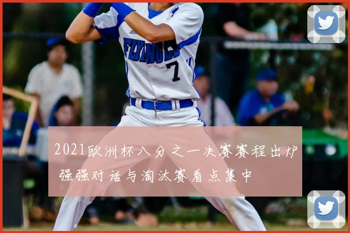 2021欧洲杯八分之一决赛赛程出炉 强强对话与淘汰赛看点集中