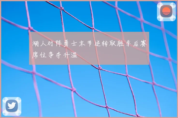 湖人对阵勇士末节逆转取胜季后赛席位争夺升温