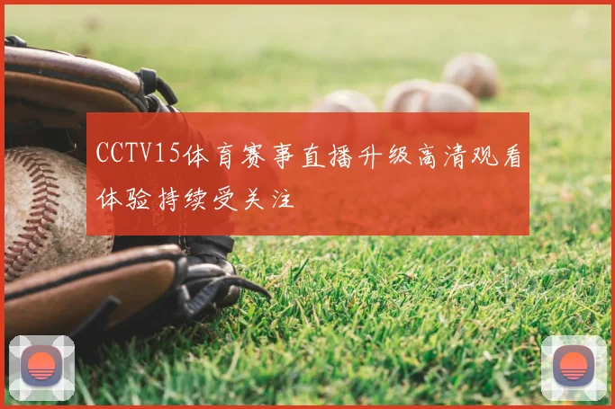 CCTV15体育赛事直播升级高清观看体验持续受关注