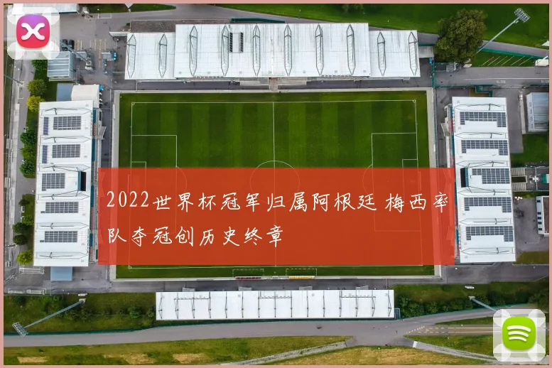 2022世界杯冠军归属阿根廷 梅西率队夺冠创历史终章