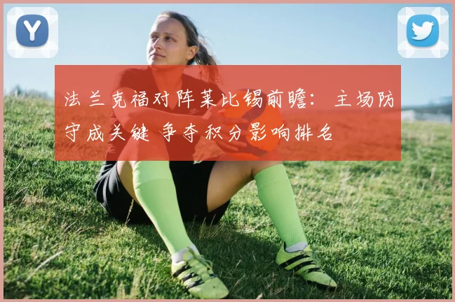 法兰克福对阵莱比锡前瞻：主场防守成关键 争夺积分影响排名