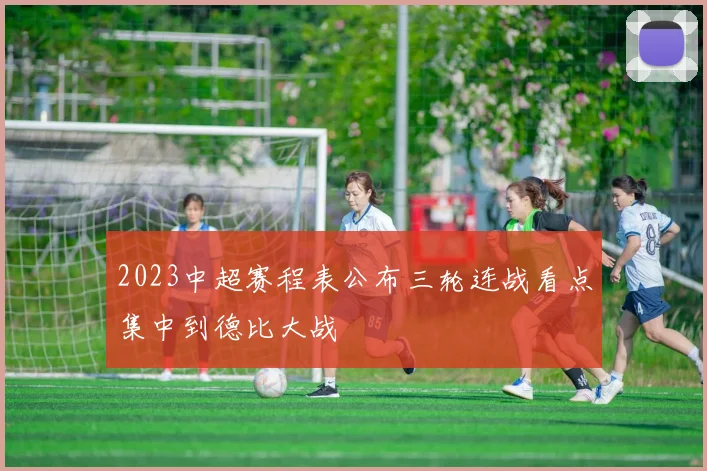 2023中超赛程表公布三轮连战看点集中到德比大战