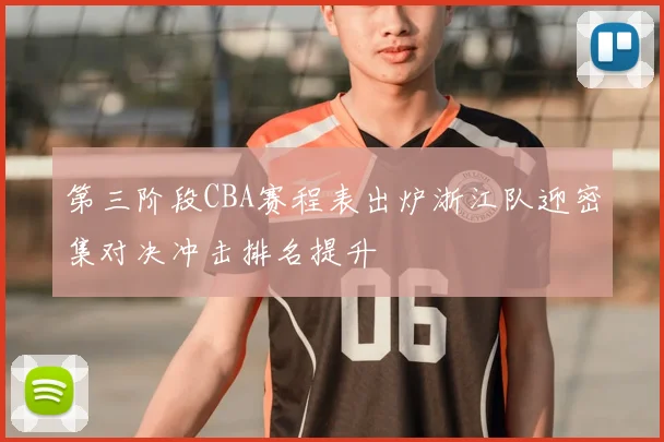 第三阶段CBA赛程表出炉浙江队迎密集对决冲击排名提升