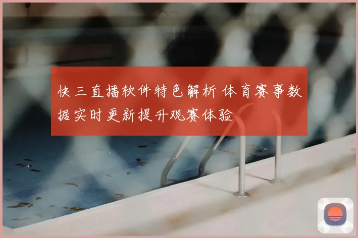 快三直播软件特色解析 体育赛事数据实时更新提升观赛体验