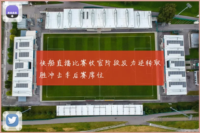 快船直播比赛收官阶段发力逆转取胜冲击季后赛席位