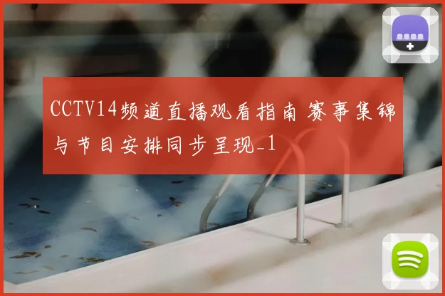 CCTV14频道直播观看指南 赛事集锦与节目安排同步呈现_1