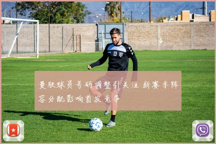 曼联球员号码调整引关注 新赛季阵容分配影响首发竞争