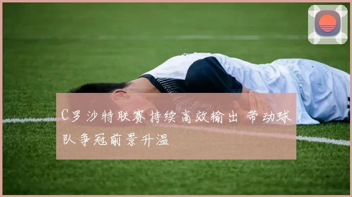 C罗沙特联赛持续高效输出 带动球队争冠前景升温