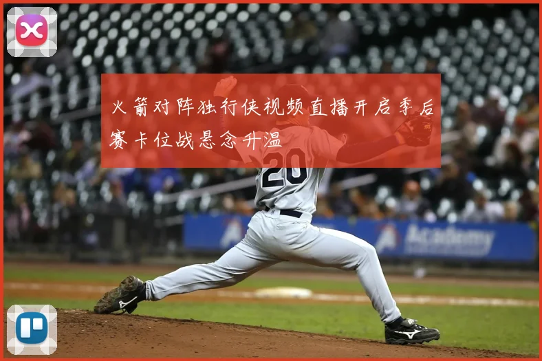 火箭对阵独行侠视频直播开启季后赛卡位战悬念升温