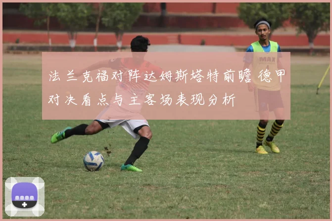 法兰克福对阵达姆斯塔特前瞻 德甲对决看点与主客场表现分析