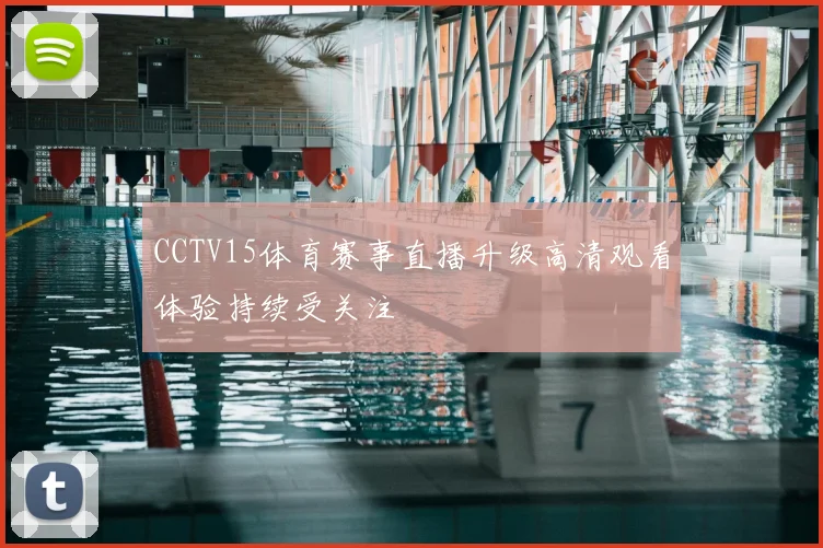 CCTV15体育赛事直播升级高清观看体验持续受关注