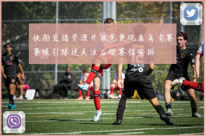 快船直播资源开放免费观看高清赛事吸引球迷关注后续赛程安排