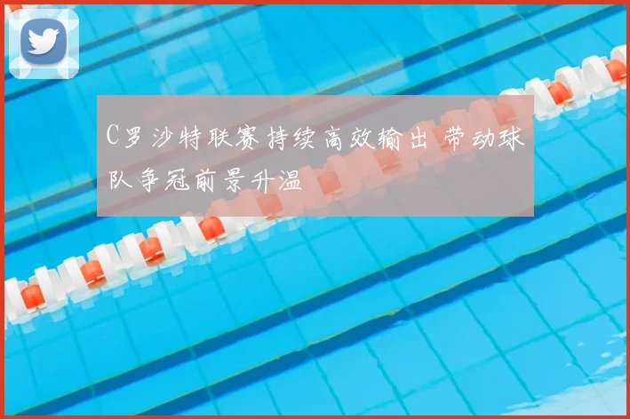 C罗沙特联赛持续高效输出 带动球队争冠前景升温